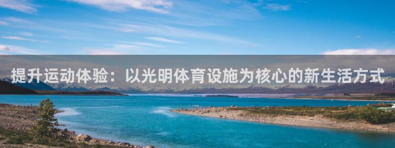 意昂体育4注册：提升运动体验：以光明体育设施为核心的新生活方